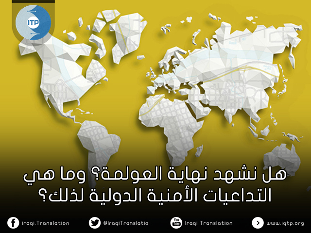 هل نشهد نهاية العولمة؟ وما هي التداعيات الأمنية الدولية لذلك؟ هل نشهد نهاية العولمة؟ وما هي التداعيات الأمنية الدولية لذلك؟
