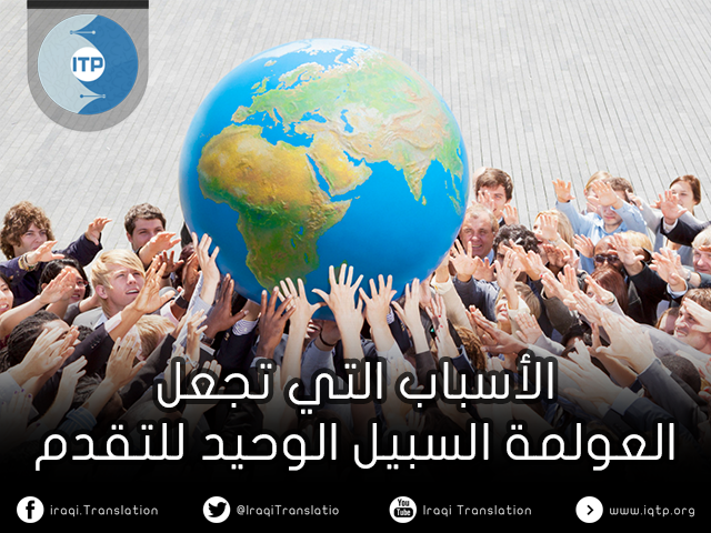 الأسباب التي تجعل العولمة السبيل الوحيد للتقدم الأسباب التي تجعل العولمة السبيل الوحيد للتقدم