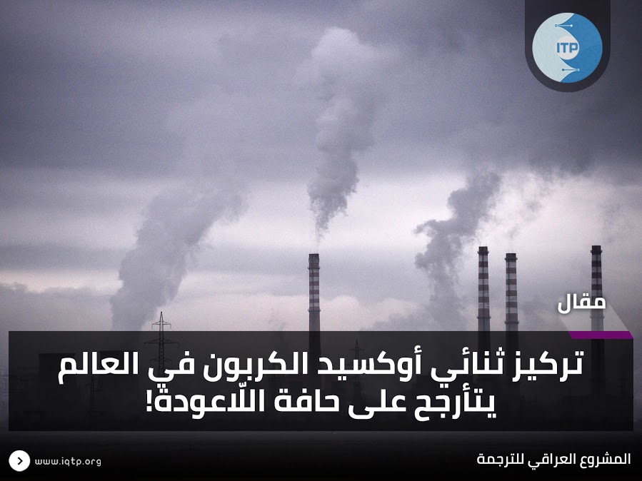 تركيز ثنائي أوكسيد الكربون في العالم يتأرجح على حافة اللّاعودة! تركيز ثنائي أوكسيد الكربون في العالم يتأرجح على حافة اللّاعودة!