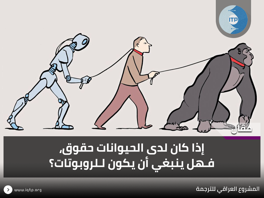 إذا كان لدى الحيوانات حقوق، فـهل ينبغي أن يكون لـلروبوتات؟ إذا كان لدى الحيوانات حقوق، فـهل ينبغي أن يكون لـلروبوتات؟