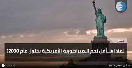 لماذا سـيأفُـل نجم الإمبراطورية الأميركية بـحلول عام 2030؟ لماذا سـيأفُـل نجم الإمبراطورية الأميركية بـحلول عام 2030؟