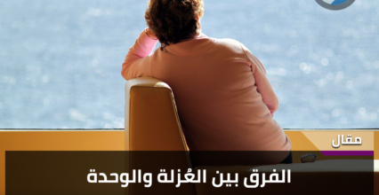 الفرق بين العُزلة والوحدة الفرق بين العُزلة والوحدة