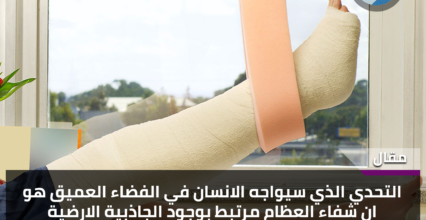 التحدي الذي سيواجه الانسان في الفضاء العميق هو أن شفاء العظام مرتبط بوجود الجاذبية الأرضية التحدي الذي سيواجه الانسان في الفضاء العميق هو أن شفاء العظام مرتبط بوجود الجاذبية الأرضية